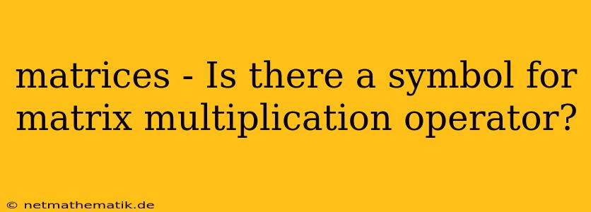 Matrices - Is There A Symbol For Matrix Multiplication Operator?