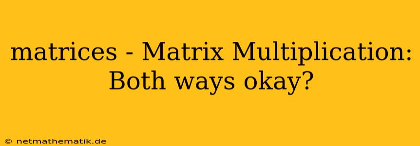 Matrices - Matrix Multiplication: Both Ways Okay?