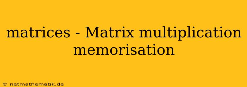 Matrices - Matrix Multiplication Memorisation