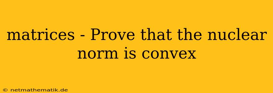 Matrices - Prove That The Nuclear Norm Is Convex