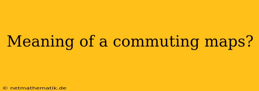 Meaning Of A Commuting Maps?