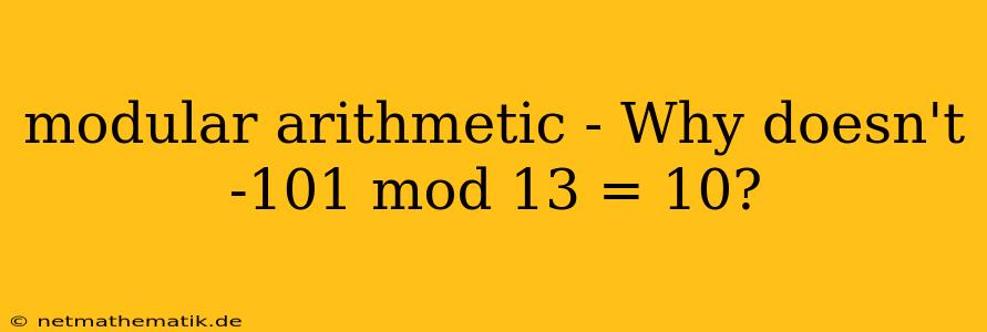 Modular Arithmetic - Why Doesn't -101 Mod 13 = 10?