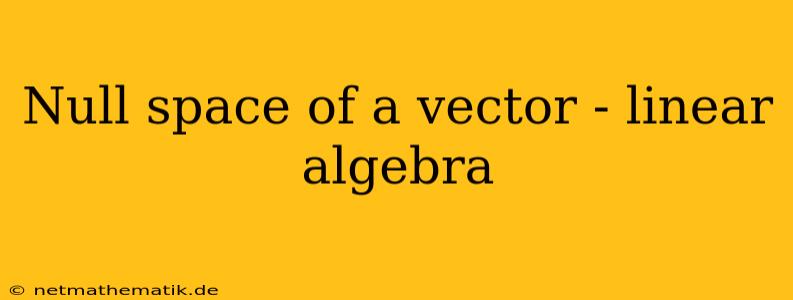 Null Space Of A Vector - Linear Algebra