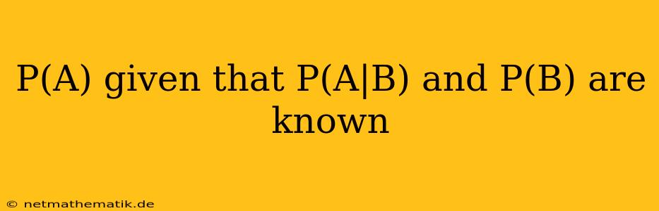 P(A) Given That P(A|B) And P(B) Are Known