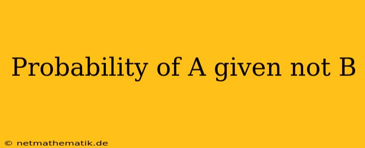 Probability Of A Given Not B