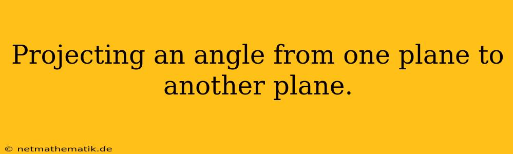 Projecting An Angle From One Plane To Another Plane.