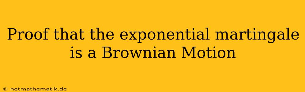 Proof That The Exponential Martingale Is A Brownian Motion