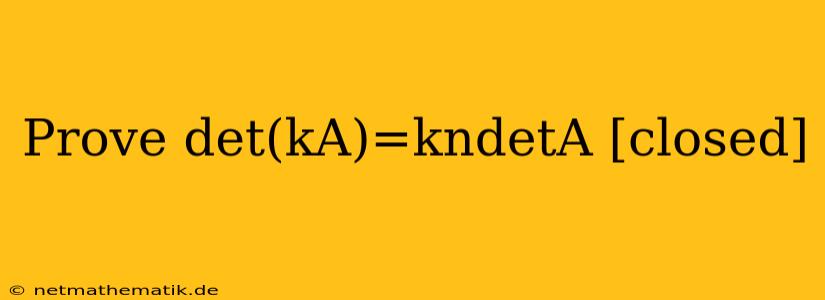 Prove Det(kA)=kndetA [closed]