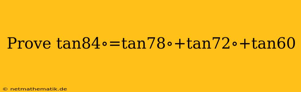 Prove Tan84∘=tan78∘+tan72∘+tan60