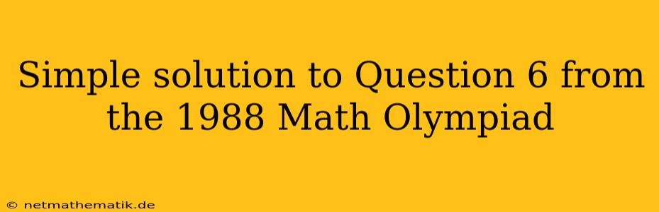 Simple Solution To Question 6 From The 1988 Math Olympiad