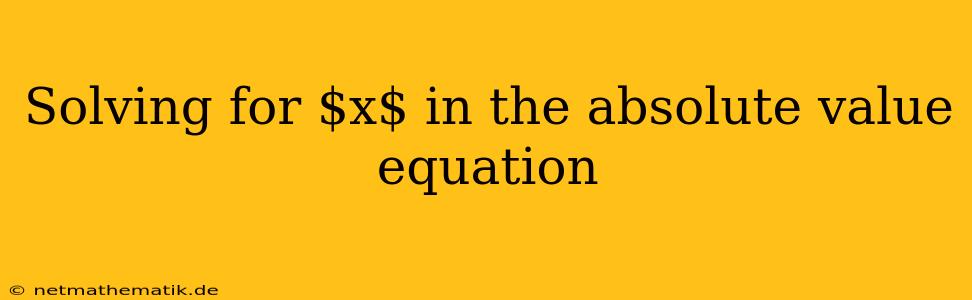 Solving For $x$ In The Absolute Value Equation