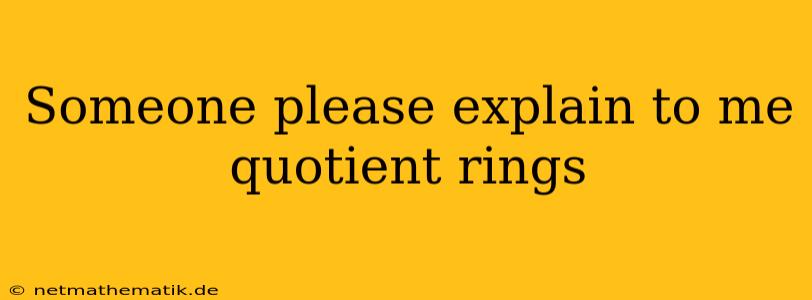 Someone Please Explain To Me Quotient Rings