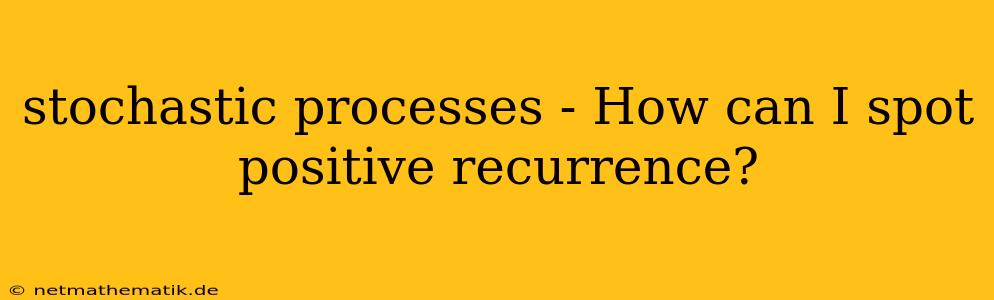 Stochastic Processes - How Can I Spot Positive Recurrence?