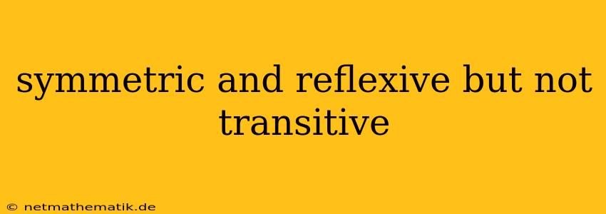 Symmetric And Reflexive But Not Transitive