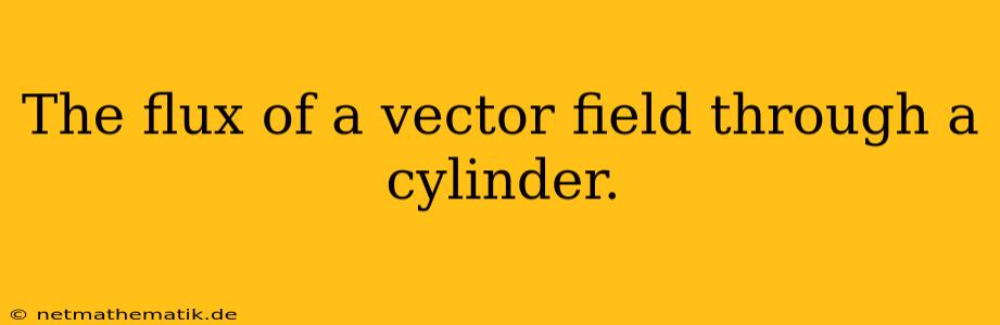 The Flux Of A Vector Field Through A Cylinder.