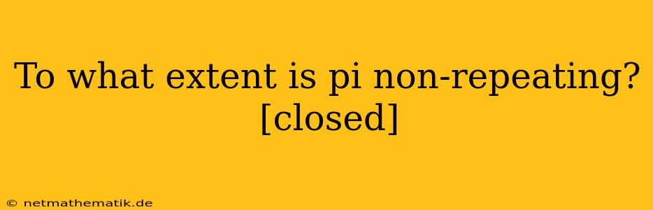 To What Extent Is Pi Non-repeating? [closed]