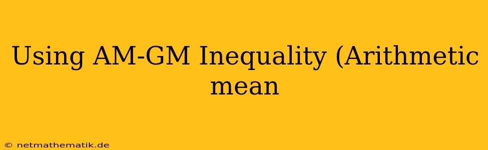 Using AM-GM Inequality (Arithmetic Mean