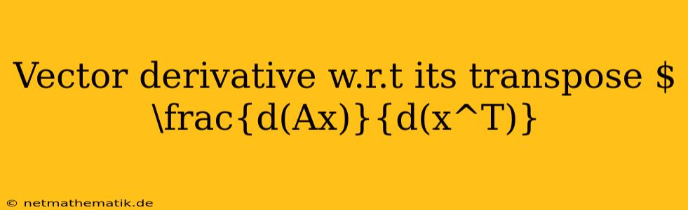 Vector Derivative W.r.t Its Transpose $\frac{d(Ax)}{d(x^T)}