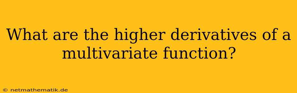 What Are The Higher Derivatives Of A Multivariate Function?