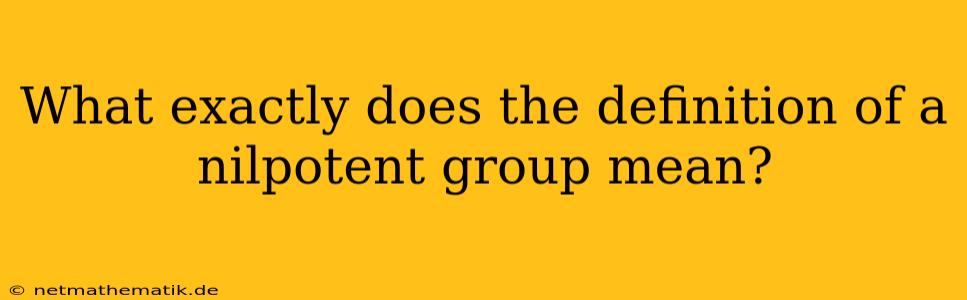 What Exactly Does The Definition Of A Nilpotent Group Mean?