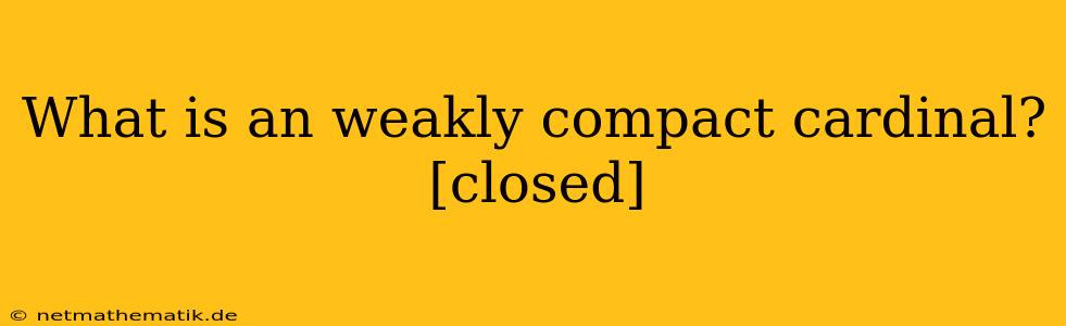 What Is An Weakly Compact Cardinal? [closed]