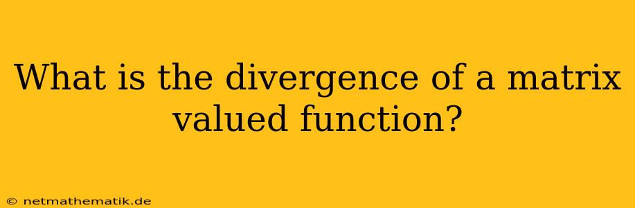 What Is The Divergence Of A Matrix Valued Function?