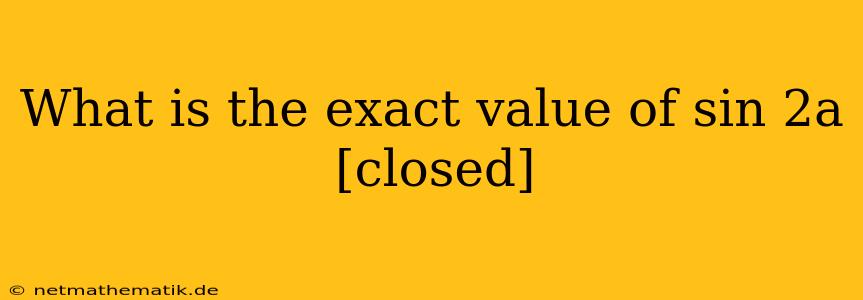 What Is The Exact Value Of Sin 2a [closed]