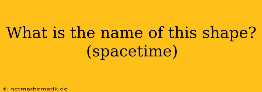 What Is The Name Of This Shape? (spacetime)