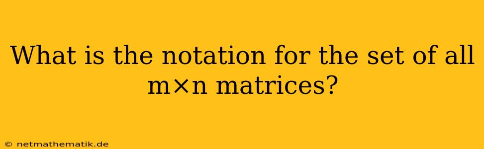 What Is The Notation For The Set Of All M×n Matrices?