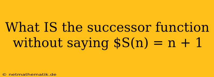 What IS The Successor Function Without Saying $S(n) = N + 1