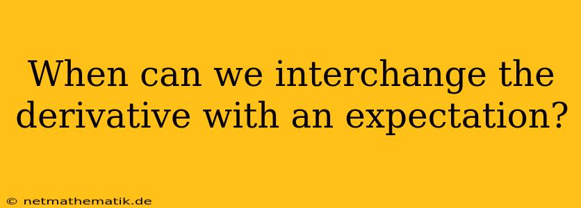 When Can We Interchange The Derivative With An Expectation?