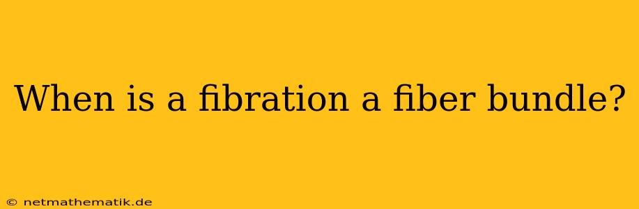 When Is A Fibration A Fiber Bundle?