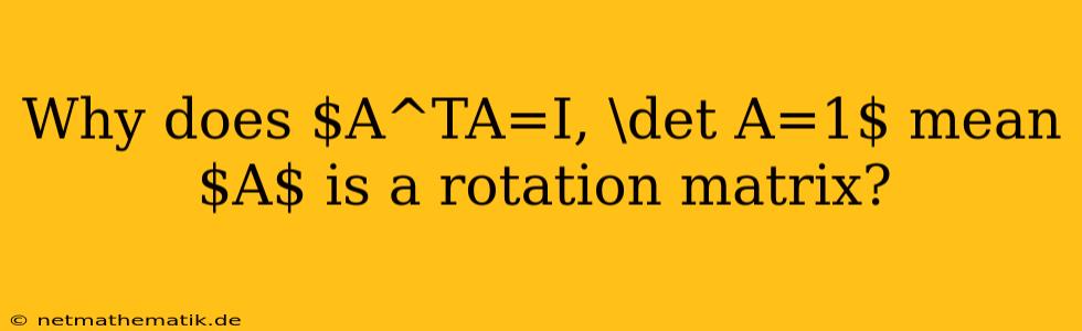 Why Does $A^TA=I, \det A=1$ Mean $A$ Is A Rotation Matrix?