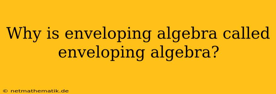 Why Is Enveloping Algebra Called Enveloping Algebra?