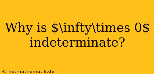 Why Is $\infty\times 0$ Indeterminate?