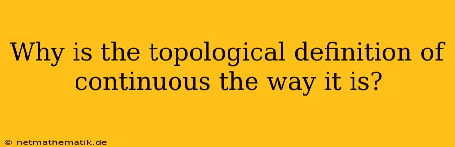 Why Is The Topological Definition Of Continuous The Way It Is?