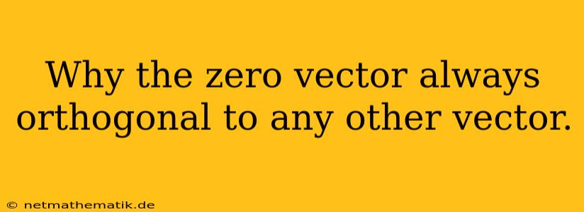 Why The Zero Vector Always Orthogonal To Any Other Vector.